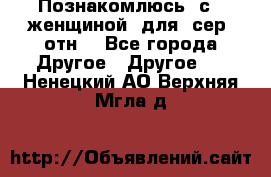 Познакомлюсь  с   женщиной  для  сер  отн. - Все города Другое » Другое   . Ненецкий АО,Верхняя Мгла д.